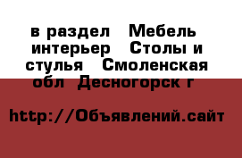  в раздел : Мебель, интерьер » Столы и стулья . Смоленская обл.,Десногорск г.